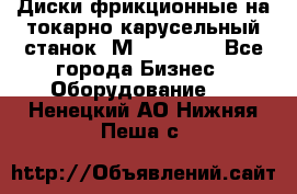 Диски фрикционные на токарно-карусельный станок 1М553, 1531 - Все города Бизнес » Оборудование   . Ненецкий АО,Нижняя Пеша с.